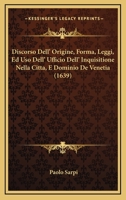 Discorso Dell' Origine, Forma, Leggi, Ed Uso Dell' Ufficio Dell' Inquisitione Nella Citta, E Dominio De Venetia (1639) 1120611164 Book Cover