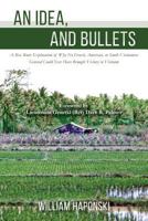 An Idea, and Bullets: A Rice Roots Exploration of Why No French, American, or South Vietnamese General Could Ever Have Brought Victory in Vietnam 1499622236 Book Cover