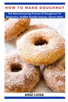 HOW TO MAKE DOUGHNUT: The Manufacturing Process Of Doughnut For Beginners, Stuffed Nutella Donuts, Donut Holes B09TF4FW9G Book Cover