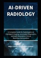 AI-Driven Radiology: A Complete Guide for Radiologists on Intelligent Imaging, Automated Diagnostics, and Next-Generation Clinical Workflow Optimization B0G3P1L3B7 Book Cover