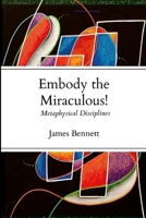 Embody the Miraculous!: Metaphysical Disciplines 1304249328 Book Cover