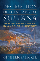 Destruction of the Steamboat Sultana: The Worst Maritime Disaster in American History 1682477436 Book Cover
