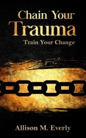 Chain Your Trauma: Train Your Change B09BF3SRDS Book Cover