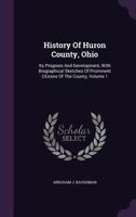 History Of Huron County, Ohio: Its Progress And Development, With Biographical Sketches Of Prominent Citizens Of The County, Volume 1... 1016455461 Book Cover