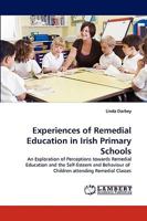 Experiences of Remedial Education in Irish Primary Schools: An Exploration of Perceptions towards Remedial Education and the Self-Esteem and Behaviour of Children attending Remedial Classes 3838372077 Book Cover