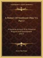 A History Of Northwest Ohio V2, Part 2: A Narrative Account Of Its Historical Progress And Development 1120964717 Book Cover