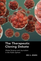 The Therapeutic Cloning Debate: Global Science and Journalism in the Public Sphere 0367600900 Book Cover