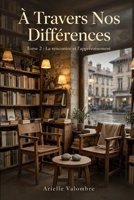 À Travers Nos Différences - Tome 2: La rencontre et l'apprivoisement - Romance inclusive Lyon (French Edition) B0HHR7RHKH Book Cover