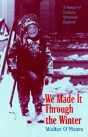 We Made It Through the Winter: A Memoir of Northern Minnesota Boyhood (Publications of the Minnesota Historical Society) 0873510925 Book Cover