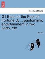 Gil Blas, or the Fool of Fortune. A ... pantomimic entertainment in two parts, etc. Second Edition 1241066582 Book Cover