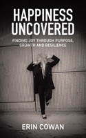 Happiness Uncovered: Finding Joy Through Purpose, Growth and Resilience 183418293X Book Cover