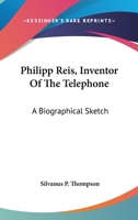 Philipp Reis: Inventor of the Telephone: A Biographical Sketch, with Documentary Testimony, Translations of the Original Papers of the Inventor and Contemporary Publications 1286165067 Book Cover