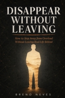 Disappear Without Leaving: How to Step Away from Overload Without Leaving Real Life Behind B0H8CT26TC Book Cover