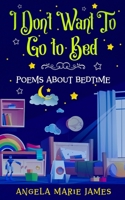I Don’t Want To Go to Bed: Poems about bedtime B0DV4L2WPW Book Cover