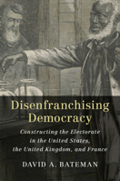 Disenfranchising Democracy: Constructing the Electorate in the United States, the United Kingdom, and France 110845545X Book Cover