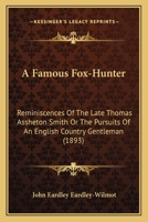 A Famous Fox-Hunter: Reminiscences of the Late Thomas Assheton Smith, Esq.; Or, the Pursuits of an English Country Gentleman 1018344632 Book Cover