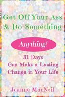 Get Off Your Ass & Do Something: 31 Days Can Make a Lasting Change in Your Life 1726685608 Book Cover