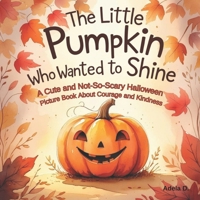 The Little Pumpkin Who Wanted to Shine: A Cute and Not-So-Scary Halloween Picture Book About Courage and Kindness B0FNX7ZSZQ Book Cover
