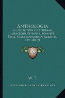 Anthologia: A Collection Of Epigrams, Ludicrous Epitaphs, Sonnets, Tales, Miscellaneous Anecdotes, Etc. 1436779316 Book Cover