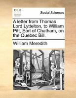 A letter from Thomas Lord Lyttelton, to William Pitt, Earl of Chatham, on the Quebec Bill. 1140714945 Book Cover