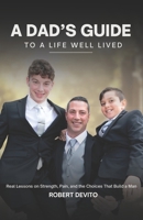 A Dad's Guide to a Life Well Lived: Real Lessons on Strength, Pain, and the Choices That Build a Man B0G5K8JBGH Book Cover