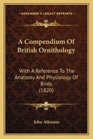 A Compendium of the Ornithology of Great Britain, with a Reference to the Anatomy and Physiology of Birds 0548878536 Book Cover