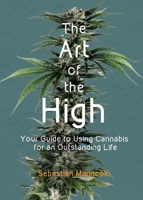 The Art of the High: Your Guide to Using Cannabis for an Outstanding Life 3981771222 Book Cover