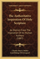 The Authoritative Inspiration Of Holy Scripture: As Distinct From The Inspiration Of Its Human Authors 1166305902 Book Cover