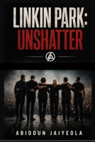 LINKIN PARK: UNSHATTER: Chester Bennington and the Story of a Band That Refused to Disappear B0HGQMKVBL Book Cover