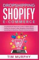 Dropshipping Shopify E-commerce $12,000/Month Beginners Guide To Make Money Selling On Amazon, eBay, Blogging, Social Media Marketing For Business, Passive Income And SEO 1393472540 Book Cover