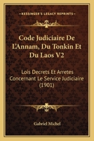 Code Judiciaire De L'Annam, Du Tonkin Et Du Laos V2: Lois Decrets Et Arretes Concernant Le Service Judiciaire (1901) 1166784665 Book Cover