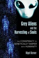 Grey Aliens and the Harvesting of Souls: The Conspiracy to Genetically Tamper with Humanity 1591431034 Book Cover