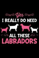 Yes I Really Do Need All These Labradors: Lined Page Journal Notebook for Labrador Retriever Lovers and Dog Owners 1790323142 Book Cover