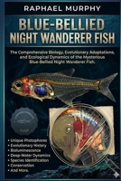BLUE-BELLIED NIGHT WANDERER FISH: The Comprehensive Biology, Evolutionary Adaptations, and Ecological Dynamics of the Mysterious Blue-Bellied Night Wanderer Fish. B0H1YB47FS Book Cover