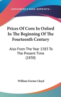 Prices Of Corn In Oxford In The Beginning Of The Fourteenth Century: Also From The Year 1583 To The Present Time 1437041507 Book Cover