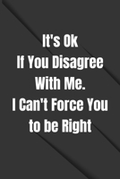 It's Ok If You Disagree With Me. I Can't Force You to be Right: Lined Blank Notebook Journal, Funny Office Journals, Sarcastic Joke, Humor Journal, Coworker Gag Gift, Office Gift: (110 Page, 55 sheets 1654000353 Book Cover