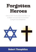 Forgotten Heroes: Catholics Who Risked and Sacrificed Their Lives to Shelter Their Jewish Brothers and Sisters During the Second World War 194219076X Book Cover