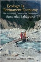 Ecology Is Permanent Economy: The Activism and Environmental Philosophy of Sunderlal Bahuguna 1438446721 Book Cover