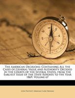 The American Decisions: Containing All the Cases of General Value and Authority Decided in the Courts of the Several States, from the Earliest Issue of the State Reports to the Year 1869, Volume 67 1174363436 Book Cover