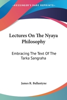 Lectures On The Nyaya Philosophy: Embracing The Text Of The Tarka Sangraha 1432521926 Book Cover