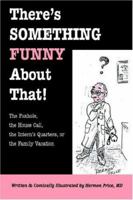 There's Something Funny About That! The Foxhole, the House Call, the Intern's Quarters, or the Family Vacation 1587366312 Book Cover