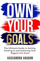 Own Your Goals: The Ultimate Guide to Setting, Sticking to and Achieving Your Biggest Life Goals B0BW37KZFD Book Cover