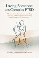 Loving Someone with Complex PTSD: A Compassionate Guide to Understanding, Supporting, and Thriving in Your Relationship with a Childhood Trauma Survivor 1764512804 Book Cover
