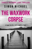 The Waxwork Corpse: A legal thriller with a chilling twist (Charles Holborne Legal Thrillers) 1913335836 Book Cover