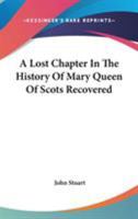 A Lost Chapter in the History of Mary Queen of Scots Recovered 1163257680 Book Cover