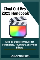 Final Cut Pro 2025 Handbook: Step-by-Step Techniques for Filmmakers, YouTubers, and Video Editors B0FFSMDHR4 Book Cover