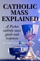 CATHOLIC MASS EXPLAINED: A Pocket catholic mass guide and responses B0CLD24LCQ Book Cover