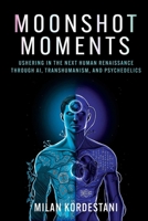 Moonshot Moments: Ushering in the Next Human Renaissance Through AI, Transhumanism, and Psychedelics 0757325246 Book Cover