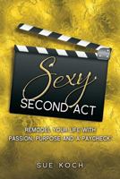 Sexy Second ACT: Remodel Your Life with Passion, Purpose and a Paycheck(r) 0997986603 Book Cover