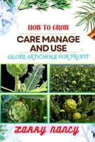 HOW TO GROW CARE MANAGE AND USE GLOBE ARTICHOKE FOR PROFIT: Unveiling The Secrets Of Globe Artichokes - From Seed To Harvest, Cultivation To Culinary Delights, And Beyond B0CTB421PD Book Cover